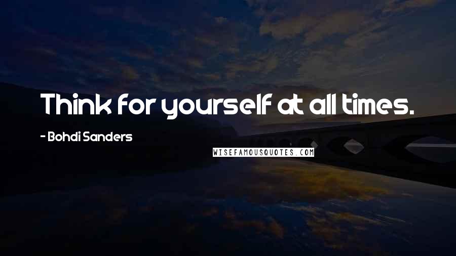 Bohdi Sanders Quotes: Think for yourself at all times.