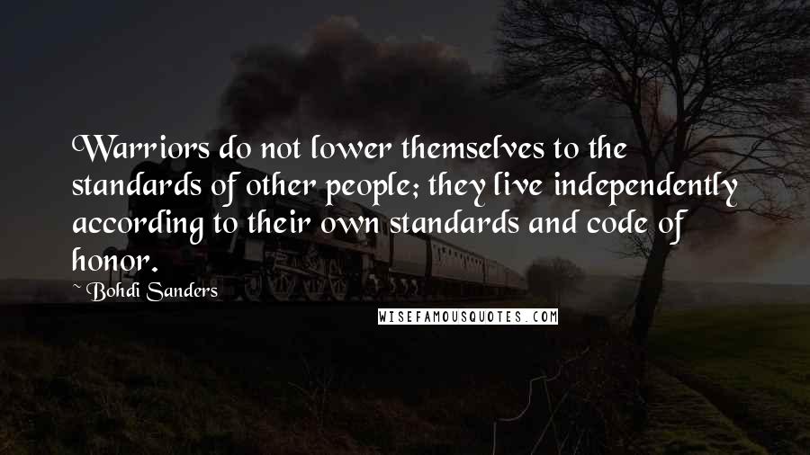 Bohdi Sanders Quotes: Warriors do not lower themselves to the standards of other people; they live independently according to their own standards and code of honor.