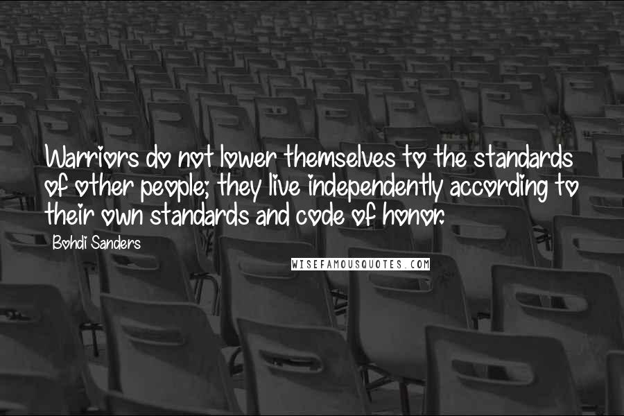 Bohdi Sanders Quotes: Warriors do not lower themselves to the standards of other people; they live independently according to their own standards and code of honor.