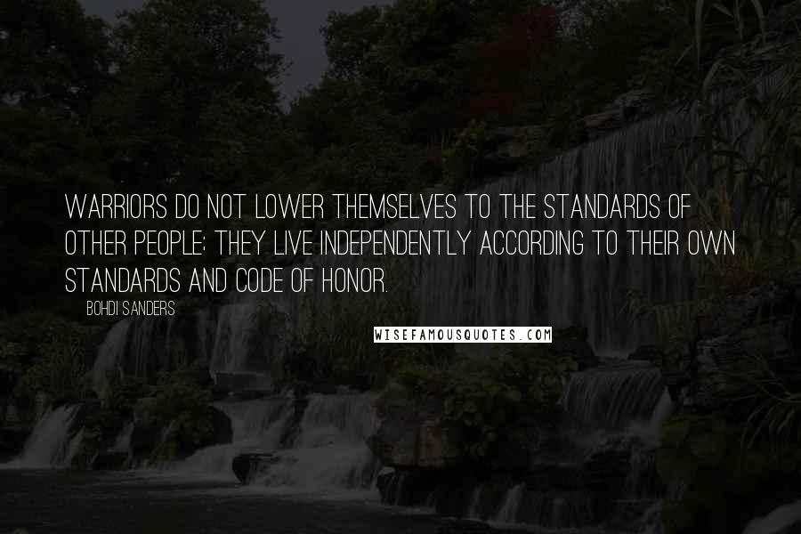 Bohdi Sanders Quotes: Warriors do not lower themselves to the standards of other people; they live independently according to their own standards and code of honor.