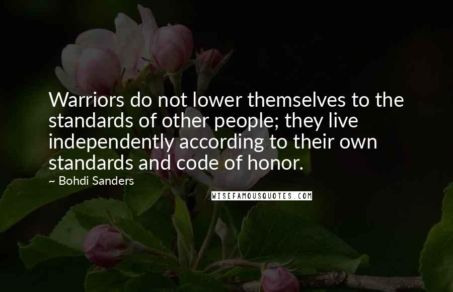 Bohdi Sanders Quotes: Warriors do not lower themselves to the standards of other people; they live independently according to their own standards and code of honor.