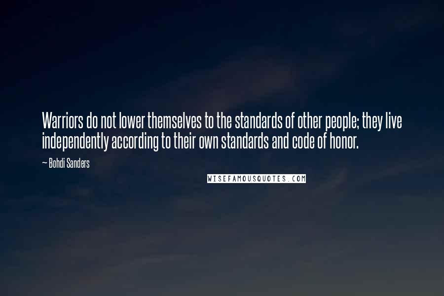 Bohdi Sanders Quotes: Warriors do not lower themselves to the standards of other people; they live independently according to their own standards and code of honor.