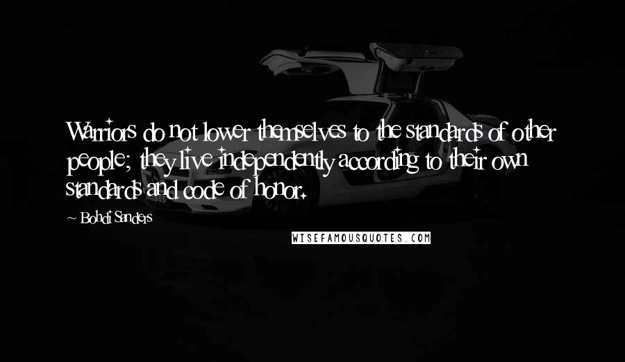 Bohdi Sanders Quotes: Warriors do not lower themselves to the standards of other people; they live independently according to their own standards and code of honor.