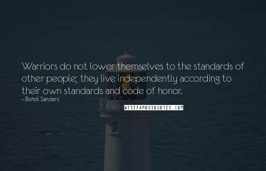 Bohdi Sanders Quotes: Warriors do not lower themselves to the standards of other people; they live independently according to their own standards and code of honor.