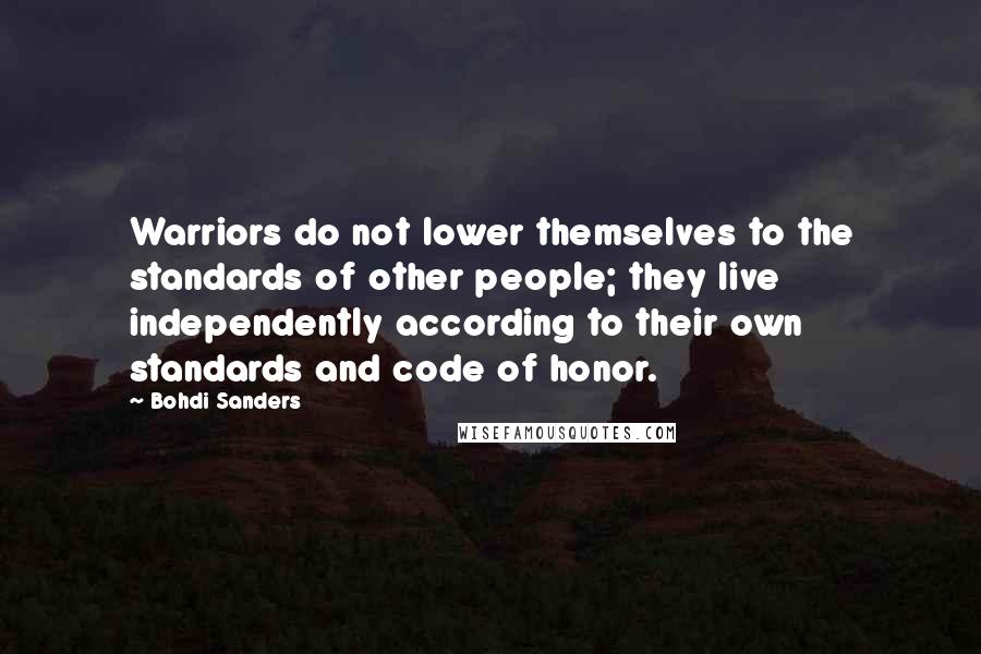 Bohdi Sanders Quotes: Warriors do not lower themselves to the standards of other people; they live independently according to their own standards and code of honor.