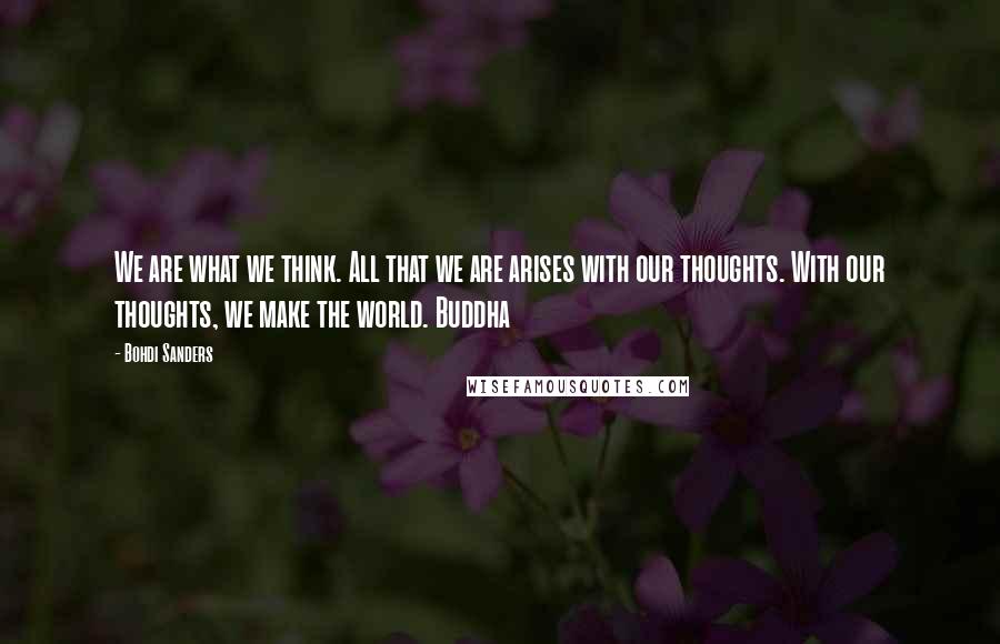 Bohdi Sanders Quotes: We are what we think. All that we are arises with our thoughts. With our thoughts, we make the world. Buddha