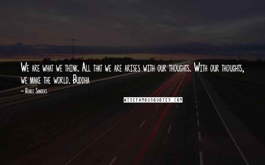 Bohdi Sanders Quotes: We are what we think. All that we are arises with our thoughts. With our thoughts, we make the world. Buddha