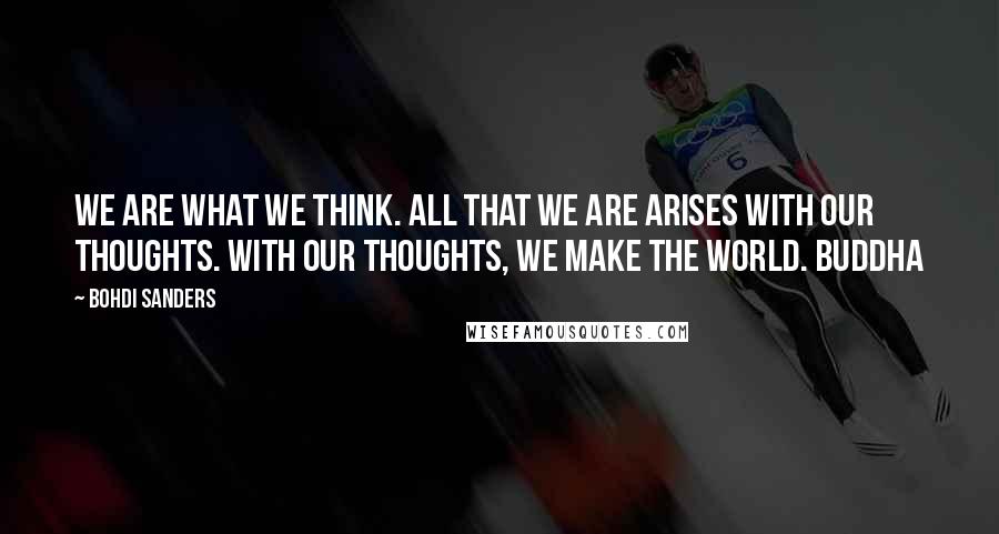 Bohdi Sanders Quotes: We are what we think. All that we are arises with our thoughts. With our thoughts, we make the world. Buddha