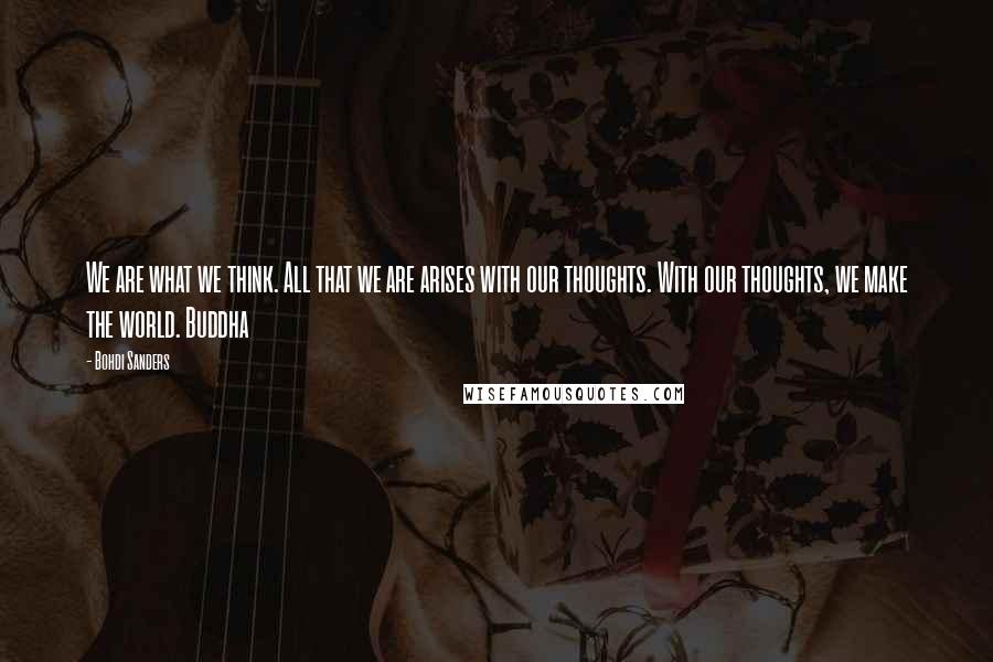 Bohdi Sanders Quotes: We are what we think. All that we are arises with our thoughts. With our thoughts, we make the world. Buddha