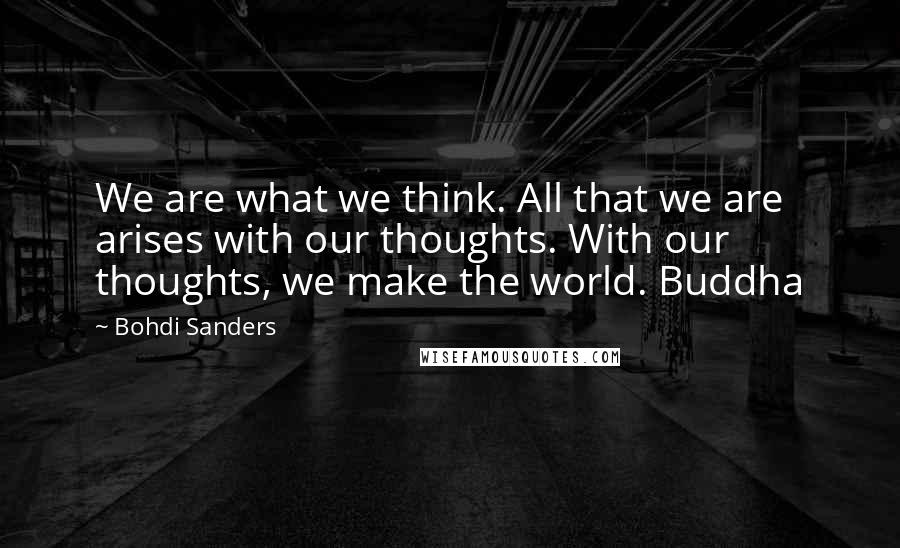 Bohdi Sanders Quotes: We are what we think. All that we are arises with our thoughts. With our thoughts, we make the world. Buddha