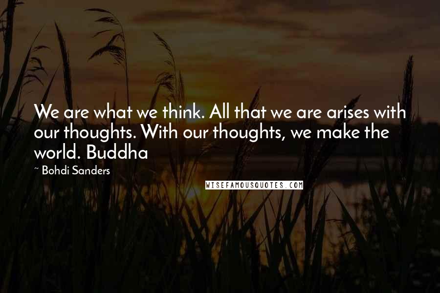 Bohdi Sanders Quotes: We are what we think. All that we are arises with our thoughts. With our thoughts, we make the world. Buddha