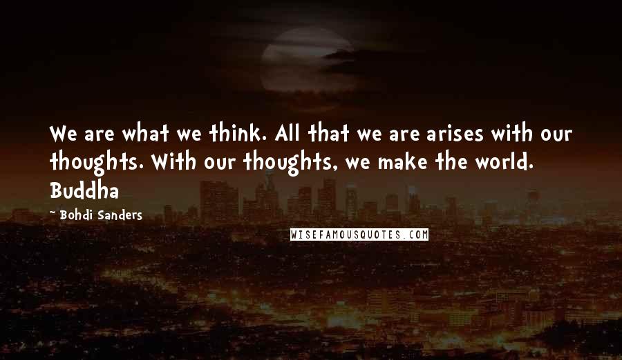 Bohdi Sanders Quotes: We are what we think. All that we are arises with our thoughts. With our thoughts, we make the world. Buddha