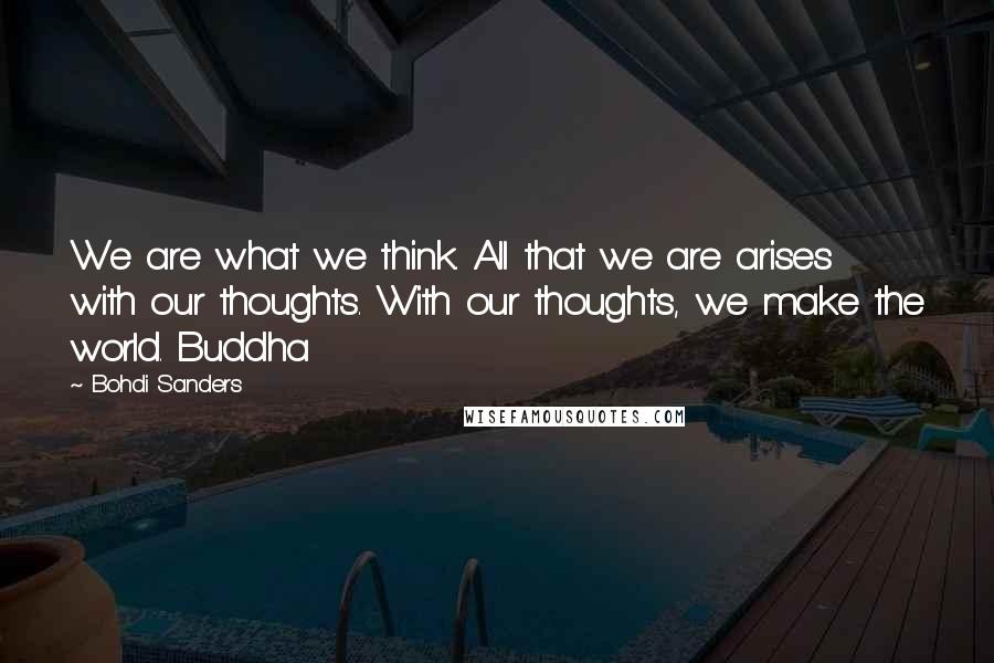 Bohdi Sanders Quotes: We are what we think. All that we are arises with our thoughts. With our thoughts, we make the world. Buddha