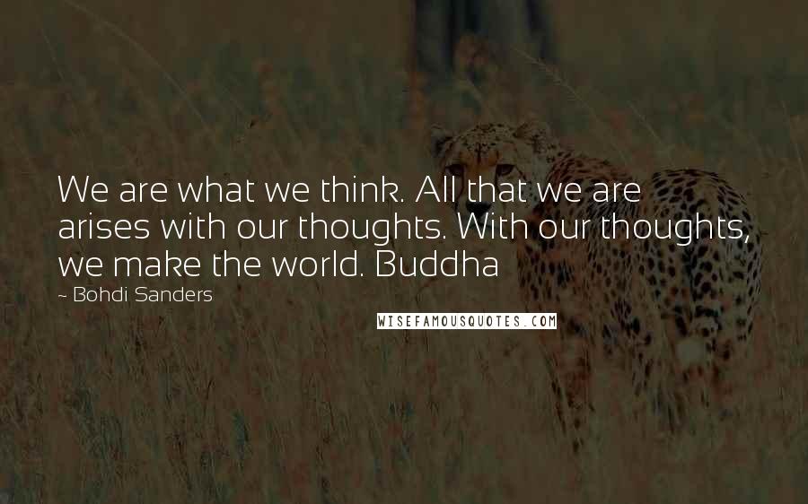 Bohdi Sanders Quotes: We are what we think. All that we are arises with our thoughts. With our thoughts, we make the world. Buddha