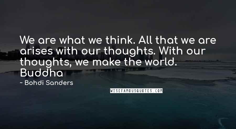 Bohdi Sanders Quotes: We are what we think. All that we are arises with our thoughts. With our thoughts, we make the world. Buddha