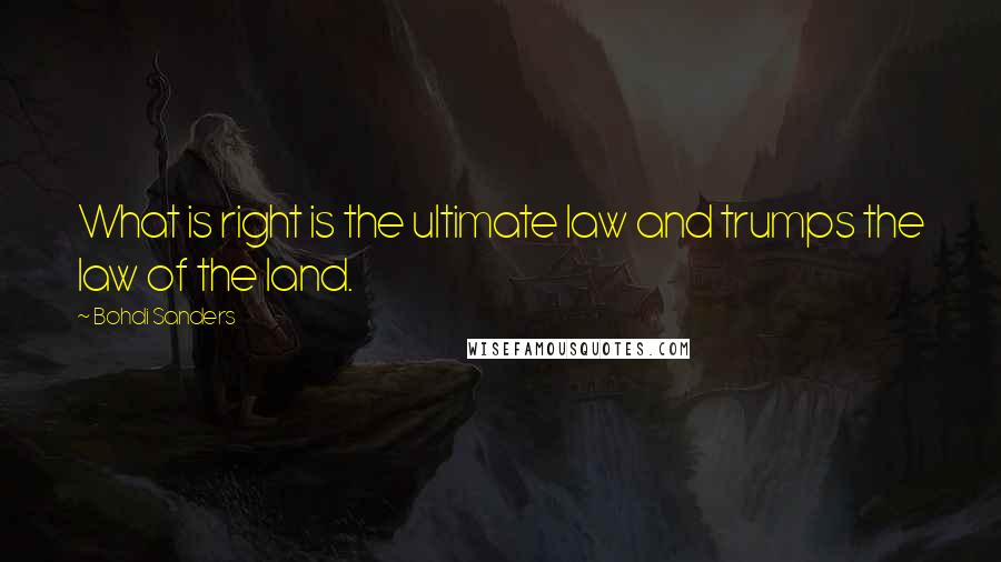 Bohdi Sanders Quotes: What is right is the ultimate law and trumps the law of the land.