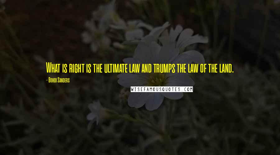 Bohdi Sanders Quotes: What is right is the ultimate law and trumps the law of the land.