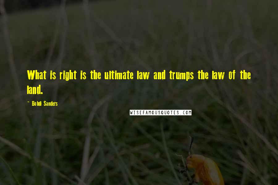 Bohdi Sanders Quotes: What is right is the ultimate law and trumps the law of the land.