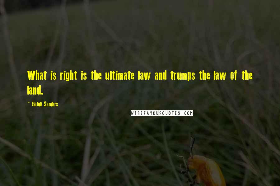 Bohdi Sanders Quotes: What is right is the ultimate law and trumps the law of the land.