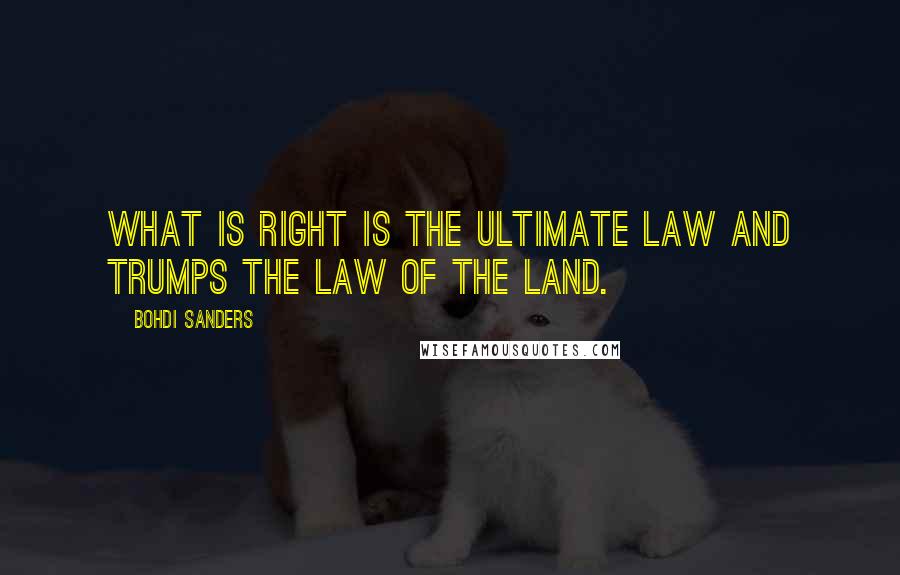 Bohdi Sanders Quotes: What is right is the ultimate law and trumps the law of the land.