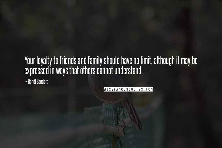 Bohdi Sanders Quotes: Your loyalty to friends and family should have no limit, although it may be expressed in ways that others cannot understand.