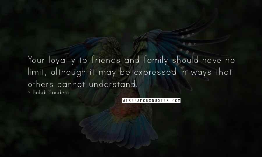 Bohdi Sanders Quotes: Your loyalty to friends and family should have no limit, although it may be expressed in ways that others cannot understand.