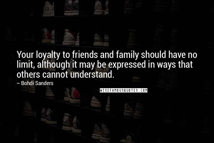 Bohdi Sanders Quotes: Your loyalty to friends and family should have no limit, although it may be expressed in ways that others cannot understand.