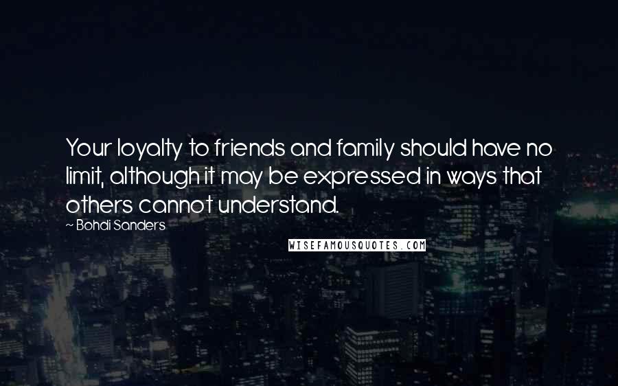 Bohdi Sanders Quotes: Your loyalty to friends and family should have no limit, although it may be expressed in ways that others cannot understand.