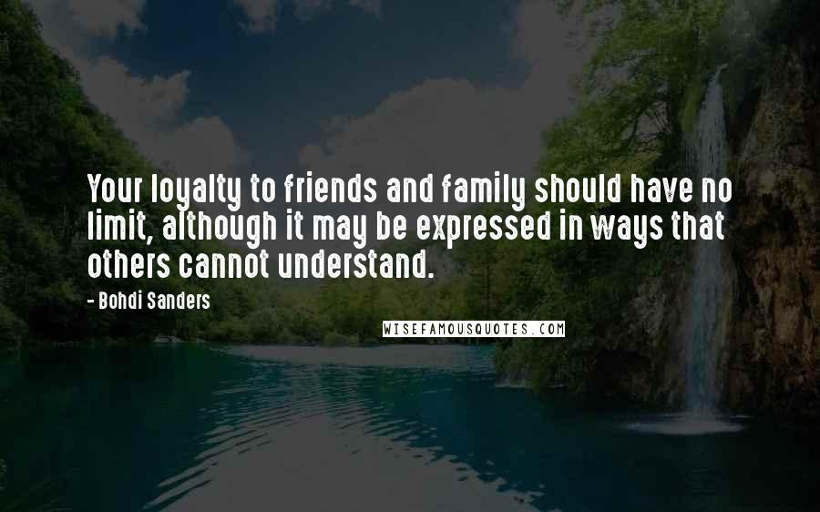 Bohdi Sanders Quotes: Your loyalty to friends and family should have no limit, although it may be expressed in ways that others cannot understand.