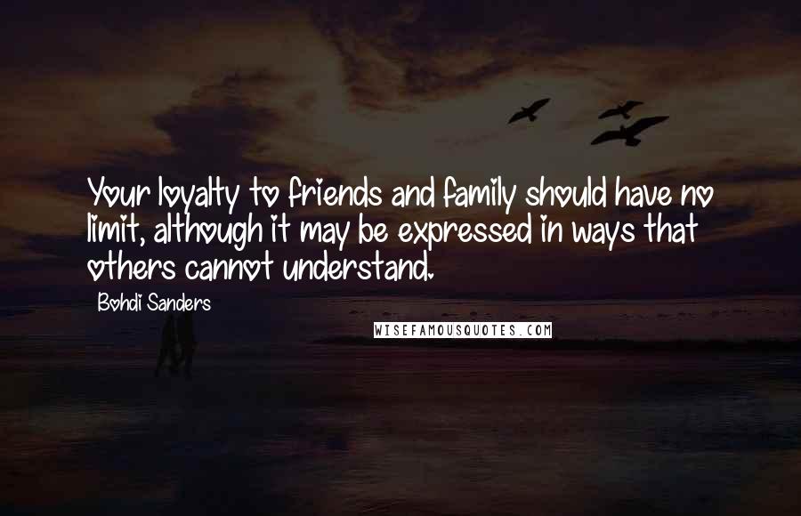 Bohdi Sanders Quotes: Your loyalty to friends and family should have no limit, although it may be expressed in ways that others cannot understand.