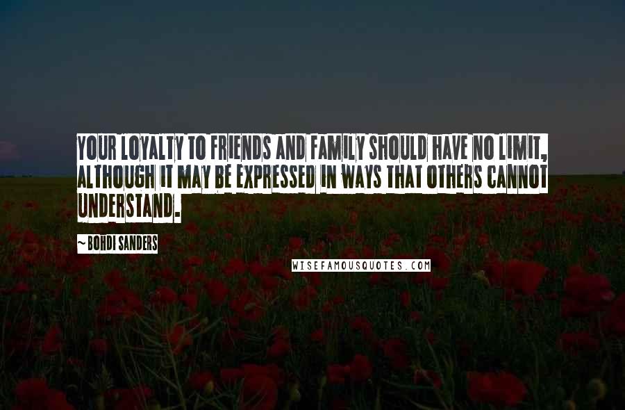 Bohdi Sanders Quotes: Your loyalty to friends and family should have no limit, although it may be expressed in ways that others cannot understand.