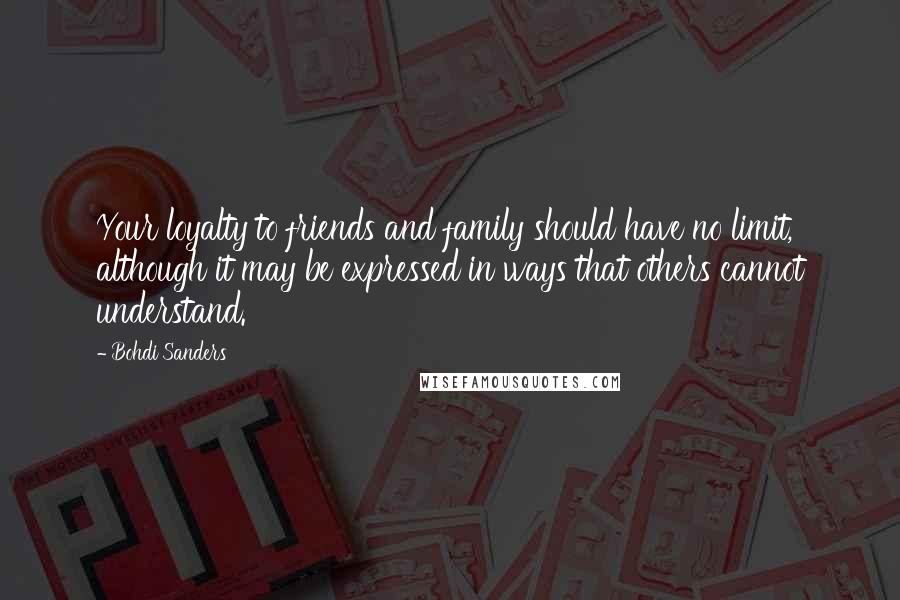 Bohdi Sanders Quotes: Your loyalty to friends and family should have no limit, although it may be expressed in ways that others cannot understand.