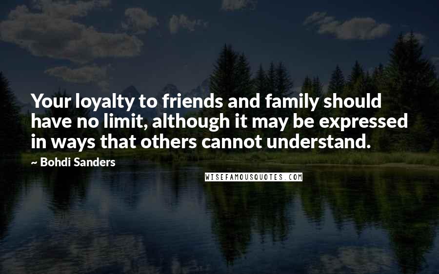 Bohdi Sanders Quotes: Your loyalty to friends and family should have no limit, although it may be expressed in ways that others cannot understand.