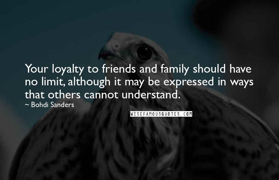 Bohdi Sanders Quotes: Your loyalty to friends and family should have no limit, although it may be expressed in ways that others cannot understand.