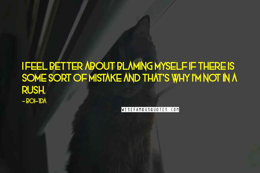 Boi-1da Quotes: I feel better about blaming myself if there is some sort of mistake and that's why I'm not in a rush.