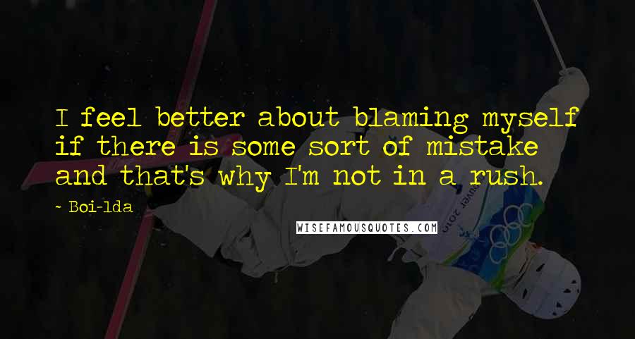 Boi-1da Quotes: I feel better about blaming myself if there is some sort of mistake and that's why I'm not in a rush.