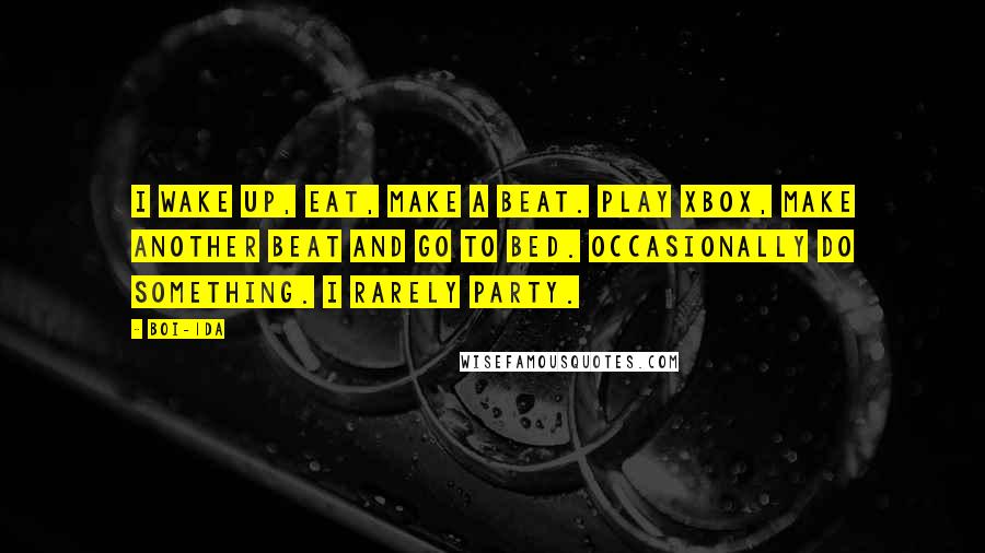 Boi-1da Quotes: I wake up, eat, make a beat. Play Xbox, make another beat and go to bed. Occasionally do something. I rarely party.