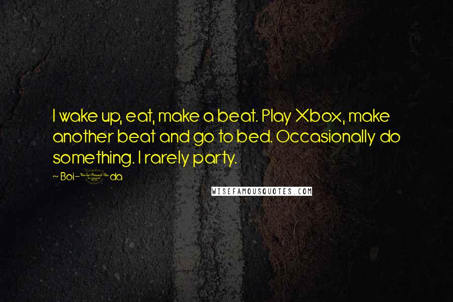 Boi-1da Quotes: I wake up, eat, make a beat. Play Xbox, make another beat and go to bed. Occasionally do something. I rarely party.