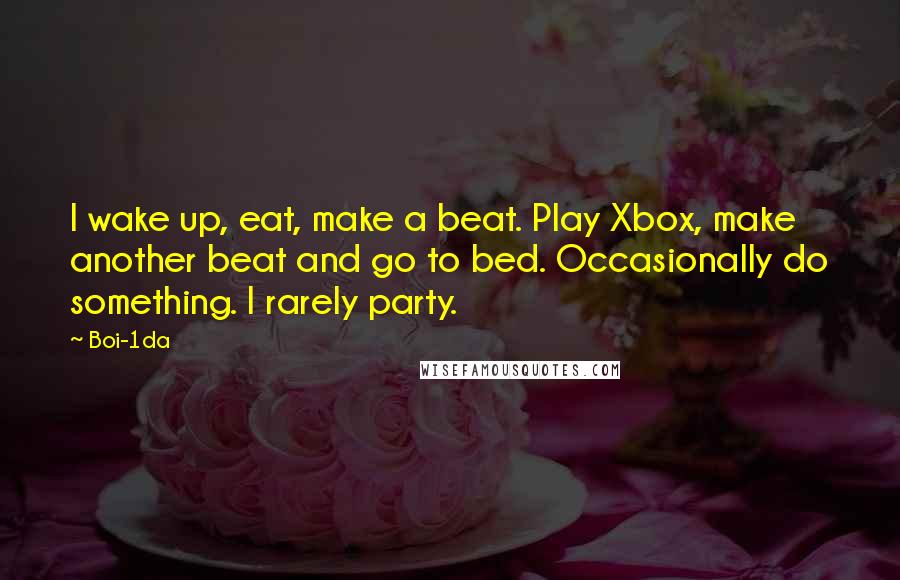 Boi-1da Quotes: I wake up, eat, make a beat. Play Xbox, make another beat and go to bed. Occasionally do something. I rarely party.