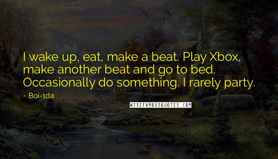 Boi-1da Quotes: I wake up, eat, make a beat. Play Xbox, make another beat and go to bed. Occasionally do something. I rarely party.