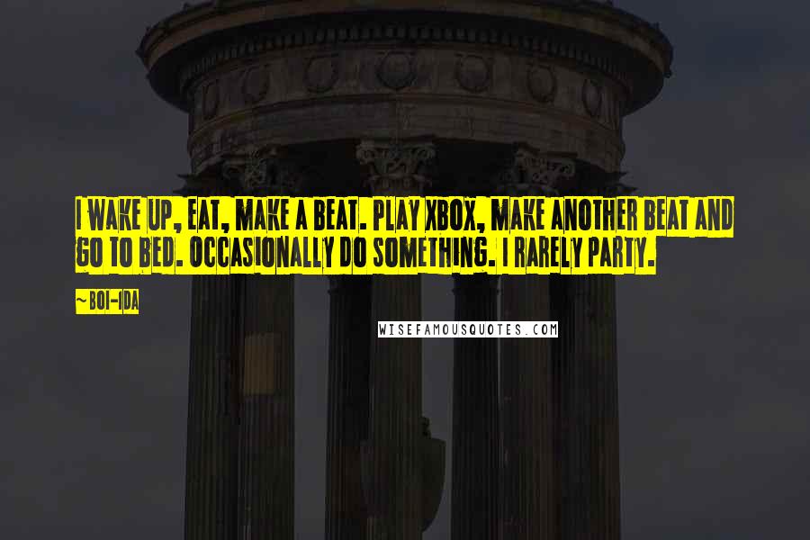 Boi-1da Quotes: I wake up, eat, make a beat. Play Xbox, make another beat and go to bed. Occasionally do something. I rarely party.