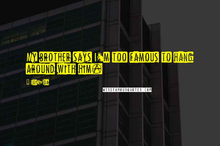 Boi-1da Quotes: My brother says I'm too famous to hang around with him.