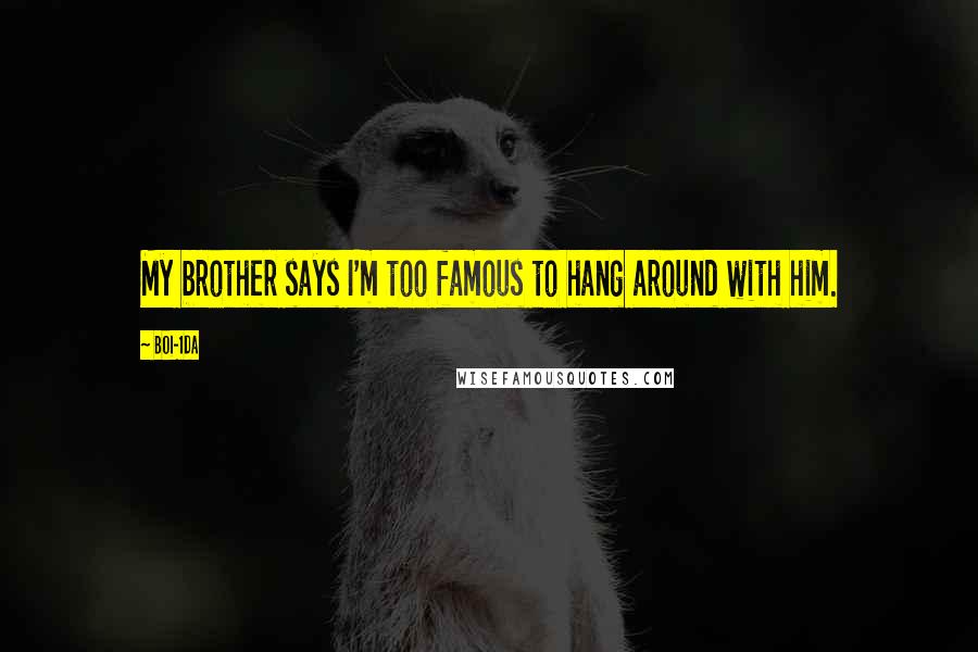 Boi-1da Quotes: My brother says I'm too famous to hang around with him.