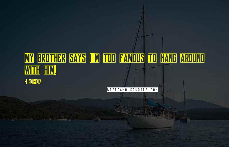 Boi-1da Quotes: My brother says I'm too famous to hang around with him.