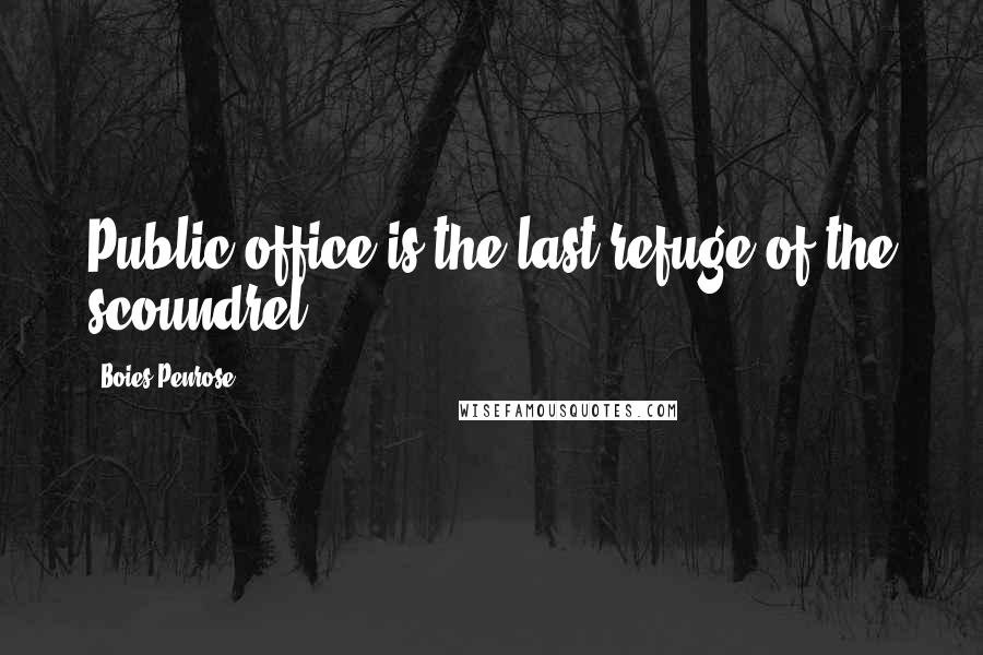 Boies Penrose Quotes: Public office is the last refuge of the scoundrel.