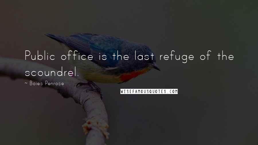 Boies Penrose Quotes: Public office is the last refuge of the scoundrel.