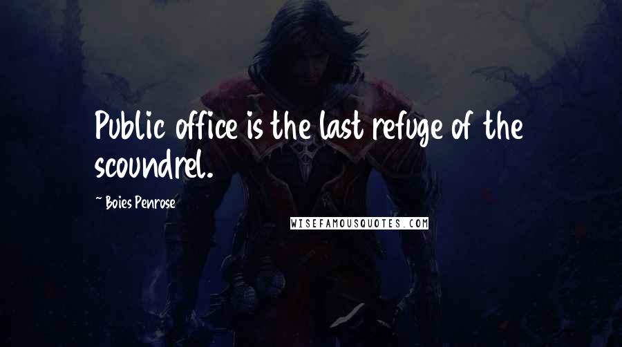 Boies Penrose Quotes: Public office is the last refuge of the scoundrel.