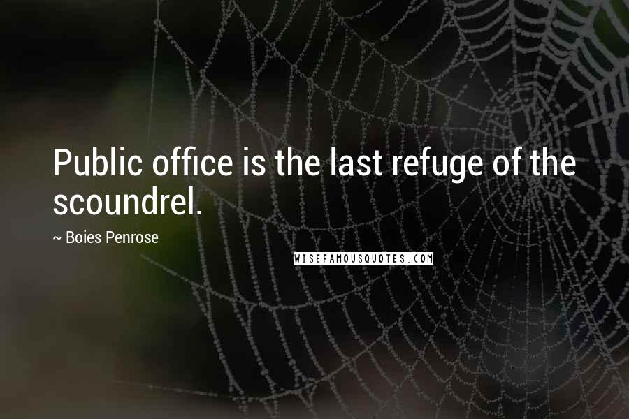 Boies Penrose Quotes: Public office is the last refuge of the scoundrel.