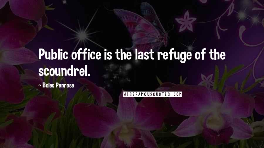 Boies Penrose Quotes: Public office is the last refuge of the scoundrel.