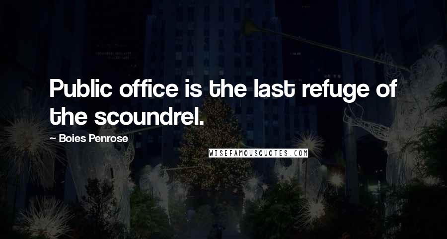 Boies Penrose Quotes: Public office is the last refuge of the scoundrel.